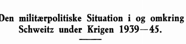 Den militærpolitiske Situation i og omkring Schweitz under Krigen 1939—45